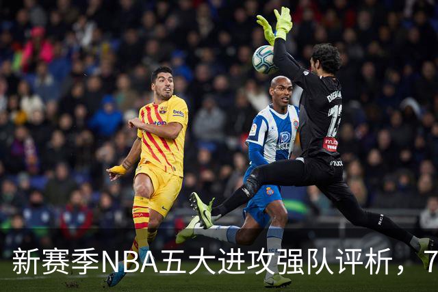 新赛季NBA五大进攻强队评析，76人遗憾无缘前三，湖人名列第三