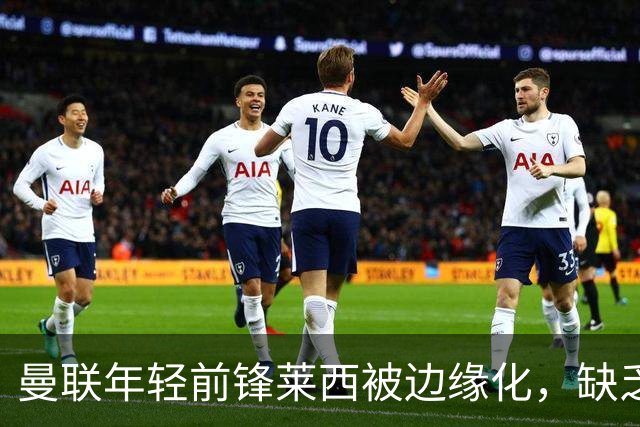 曼联年轻前锋莱西被边缘化，缺乏上场机会令人担忧
