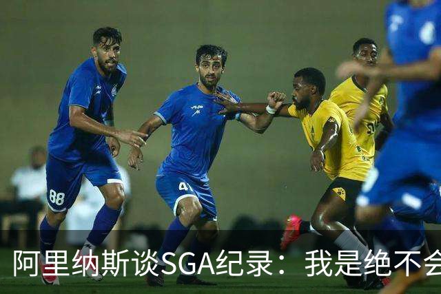 阿里纳斯谈SGA纪录：我是绝不会轻易放弃的