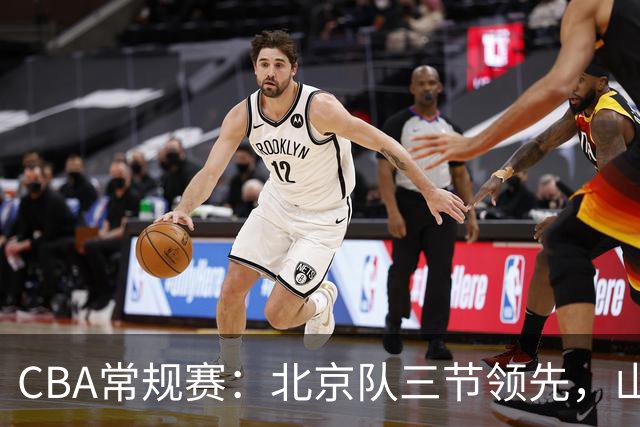 CBA常规赛：北京队三节领先，山东队单节狂飙扭转局势
